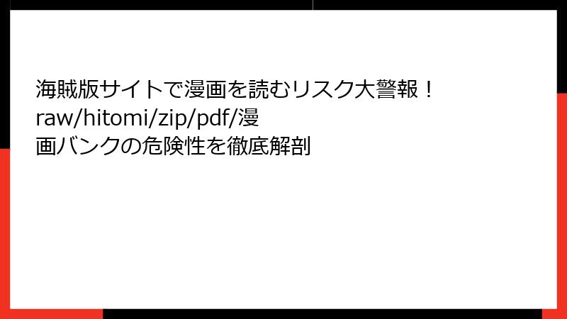 海賊版サイトで漫画を読むリスク大警報！ raw/hitomi/zip/pdf/漫画バンクの危険性を徹底解剖