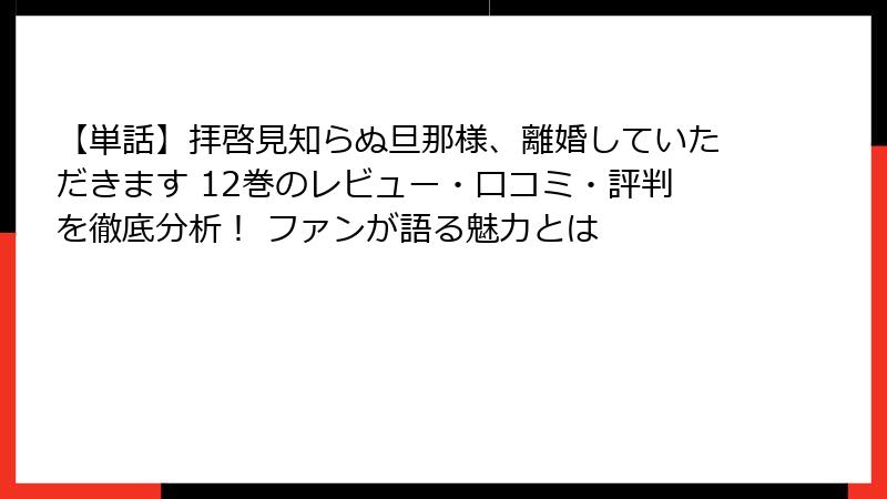 【単話】拝啓見知らぬ旦那様、離婚していただきます 12巻のレビュー・口コミ・評判を徹底分析！ ファンが語る魅力とは