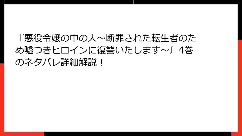 『悪役令嬢の中の人～断罪された転生者のため嘘つきヒロインに復讐いたします～』4巻のネタバレ詳細解説！