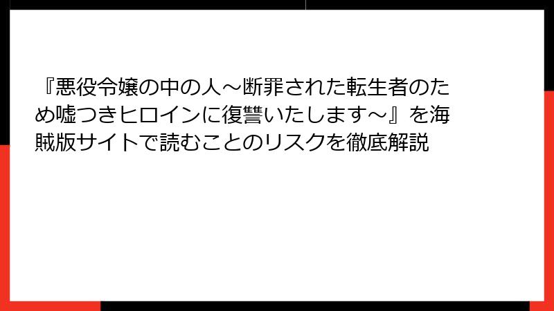 『悪役令嬢の中の人～断罪された転生者のため嘘つきヒロインに復讐いたします～』を海賊版サイトで読むことのリスクを徹底解説