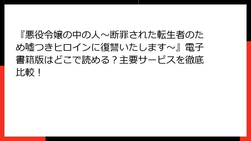 『悪役令嬢の中の人～断罪された転生者のため嘘つきヒロインに復讐いたします～』電子書籍版はどこで読める？主要サービスを徹底比較！