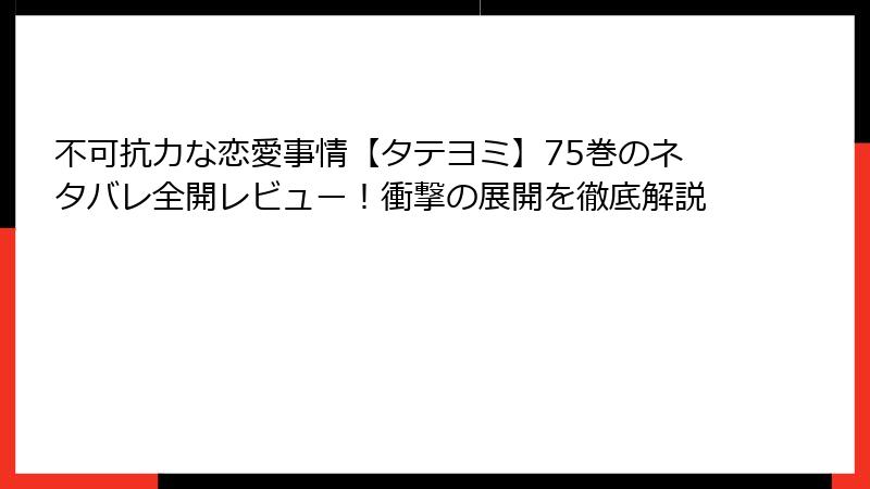 不可抗力な恋愛事情【タテヨミ】75巻のネタバレ全開レビュー！衝撃の展開を徹底解説