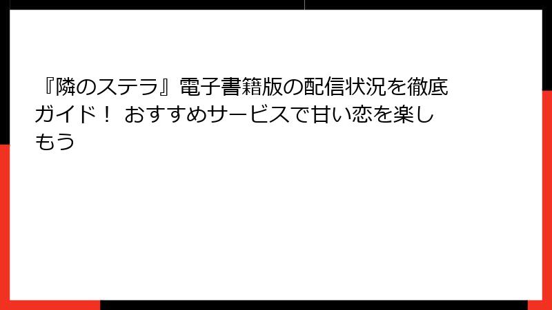 『隣のステラ』電子書籍版の配信状況を徹底ガイド！ おすすめサービスで甘い恋を楽しもう
