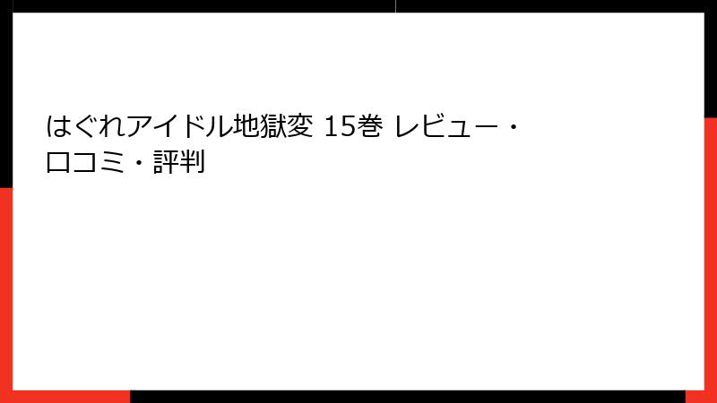はぐれアイドル地獄変 15巻 レビュー・口コミ・評判