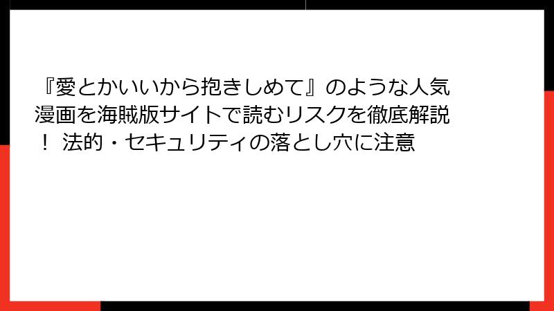 『愛とかいいから抱きしめて』のような人気漫画を海賊版サイトで読むリスクを徹底解説！ 法的・セキュリティの落とし穴に注意