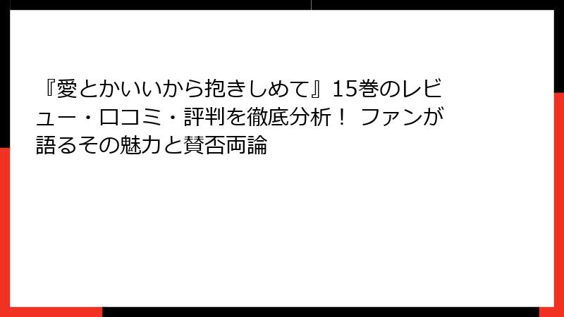 『愛とかいいから抱きしめて』15巻のレビュー・口コミ・評判を徹底分析！ ファンが語るその魅力と賛否両論