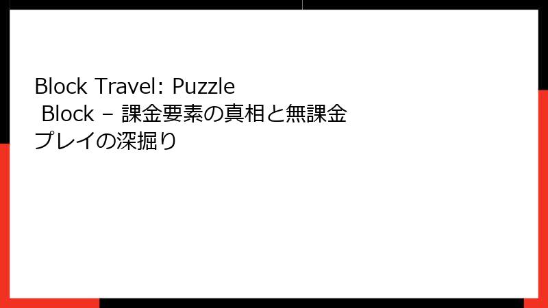 Block Travel: Puzzle Block – 課金要素の真相と無課金プレイの深掘り