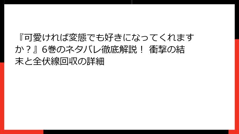 『可愛ければ変態でも好きになってくれますか？』6巻のネタバレ徹底解説！ 衝撃の結末と全伏線回収の詳細