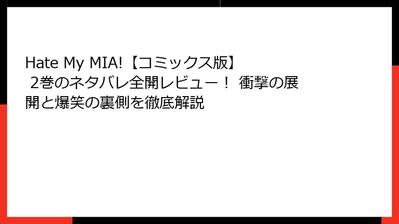 Hate My MIA!【コミックス版】 2巻のネタバレ全開レビュー！ 衝撃の展開と爆笑の裏側を徹底解説