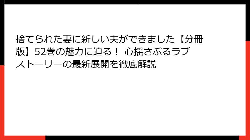 捨てられた妻に新しい夫ができました【分冊版】52巻の魅力に迫る！ 心揺さぶるラブストーリーの最新展開を徹底解説