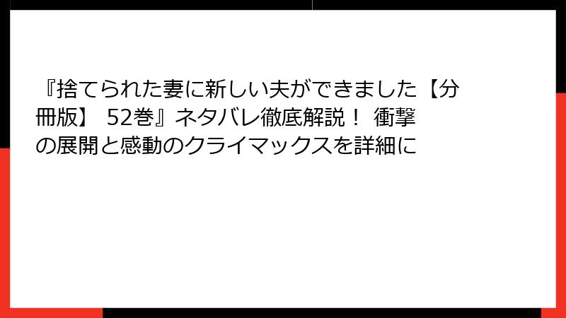 『捨てられた妻に新しい夫ができました【分冊版】 52巻』ネタバレ徹底解説！ 衝撃の展開と感動のクライマックスを詳細に