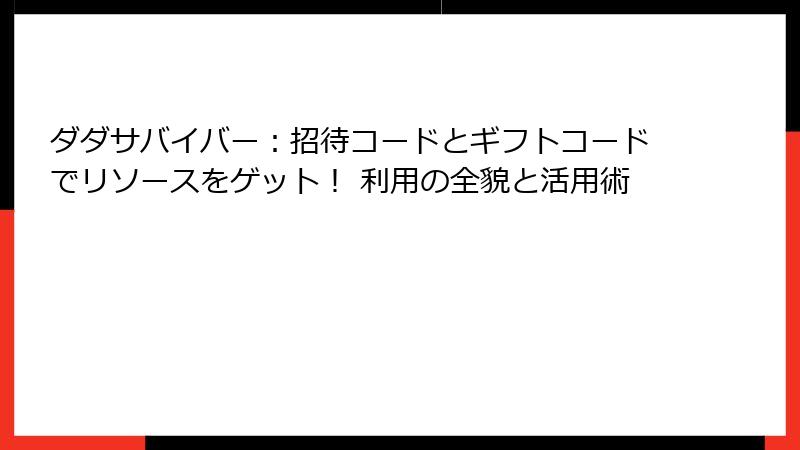 ダダサバイバー：招待コードとギフトコードでリソースをゲット！ 利用の全貌と活用術