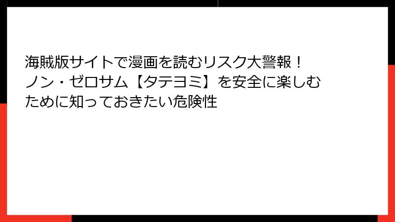 海賊版サイトで漫画を読むリスク大警報！ ノン・ゼロサム【タテヨミ】を安全に楽しむために知っておきたい危険性