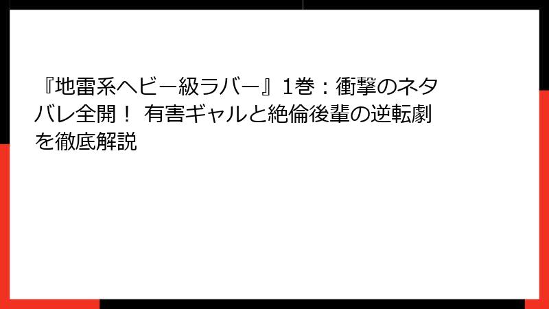 『地雷系ヘビー級ラバー』1巻:衝撃のネタバレ全開! 有害ギャルと絶倫後輩の逆転劇を徹底解説