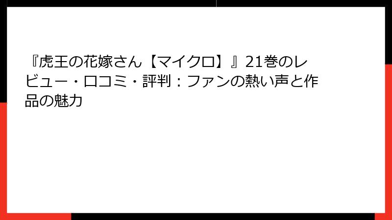 『虎王の花嫁さん【マイクロ】』21巻のレビュー・口コミ・評判:ファンの熱い声と作品の魅力