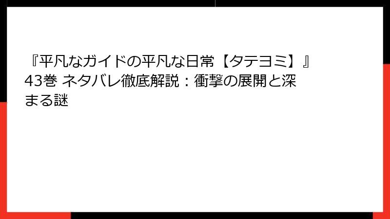 『平凡なガイドの平凡な日常【タテヨミ】』43巻 ネタバレ徹底解説：衝撃の展開と深まる謎