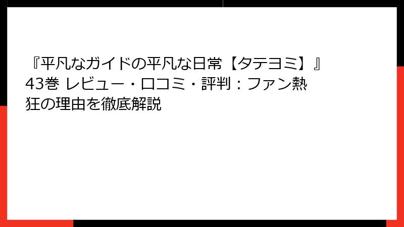 『平凡なガイドの平凡な日常【タテヨミ】』43巻 レビュー・口コミ・評判：ファン熱狂の理由を徹底解説