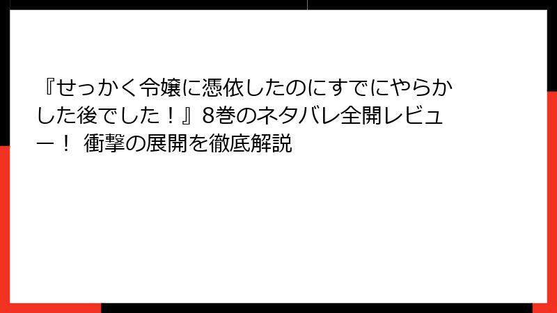 『せっかく令嬢に憑依したのにすでにやらかした後でした！』8巻のネタバレ全開レビュー！ 衝撃の展開を徹底解説