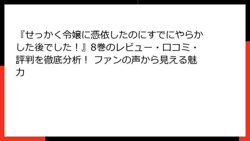 『せっかく令嬢に憑依したのにすでにやらかした後でした！』8巻のレビュー・口コミ・評判を徹底分析！ ファンの声から見える魅力