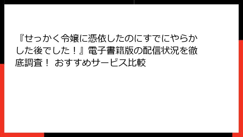 『せっかく令嬢に憑依したのにすでにやらかした後でした！』電子書籍版の配信状況を徹底調査！ おすすめサービス比較