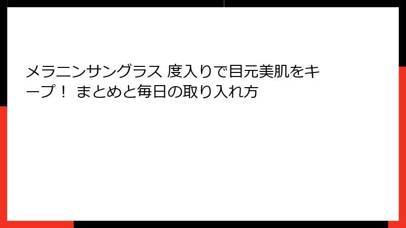 メラニンサングラス 度入りで目元美肌をキープ! まとめと毎日の取り入れ方