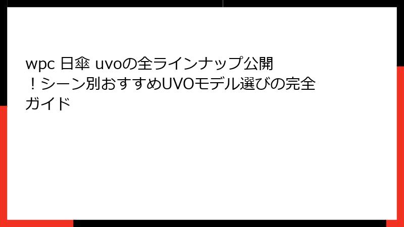 wpc 日傘 uvoの全ラインナップ公開！シーン別おすすめUVOモデル選びの完全ガイド
