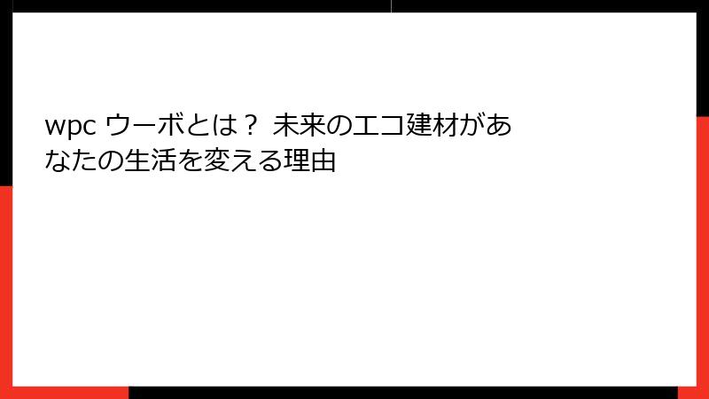 wpc ウーボとは？ 未来のエコ建材があなたの生活を変える理由