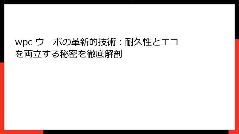 wpc ウーボの革新的技術：耐久性とエコを両立する秘密を徹底解剖