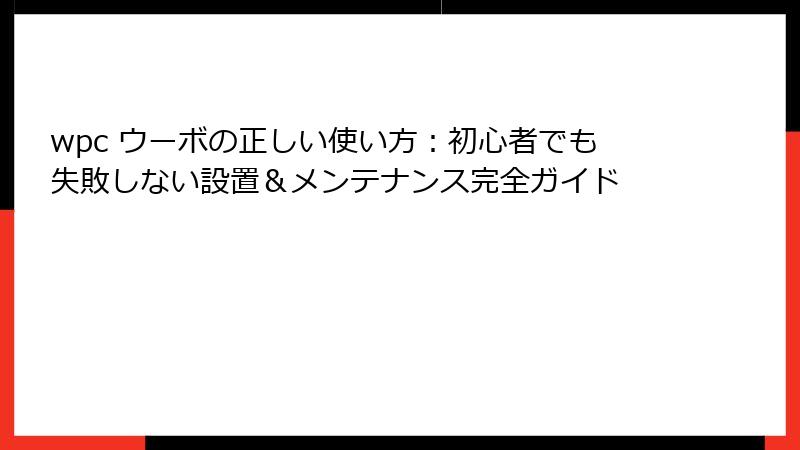wpc ウーボの正しい使い方：初心者でも失敗しない設置＆メンテナンス完全ガイド