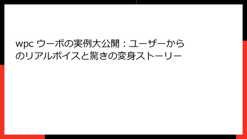 wpc ウーボの実例大公開：ユーザーからのリアルボイスと驚きの変身ストーリー