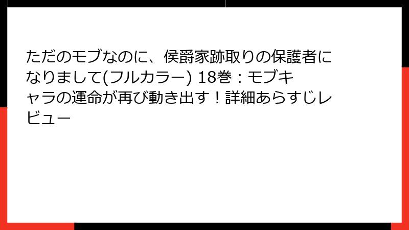 ただのモブなのに、侯爵家跡取りの保護者になりまして(フルカラー) 18巻：モブキャラの運命が再び動き出す！詳細あらすじレビュー