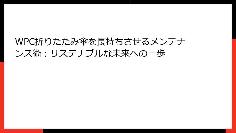 WPC折りたたみ傘を長持ちさせるメンテナンス術：サステナブルな未来への一歩