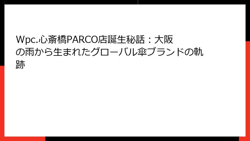 Wpc.心斎橋PARCO店誕生秘話：大阪の雨から生まれたグローバル傘ブランドの軌跡