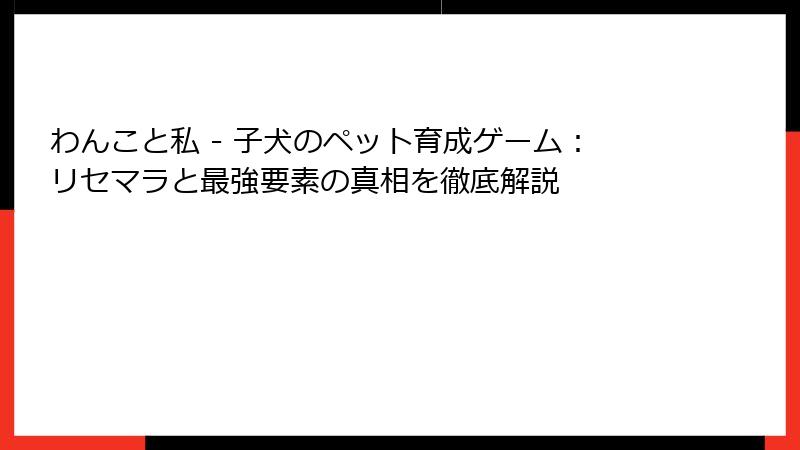 わんこと私 - 子犬のペット育成ゲーム：リセマラと最強要素の真相を徹底解説