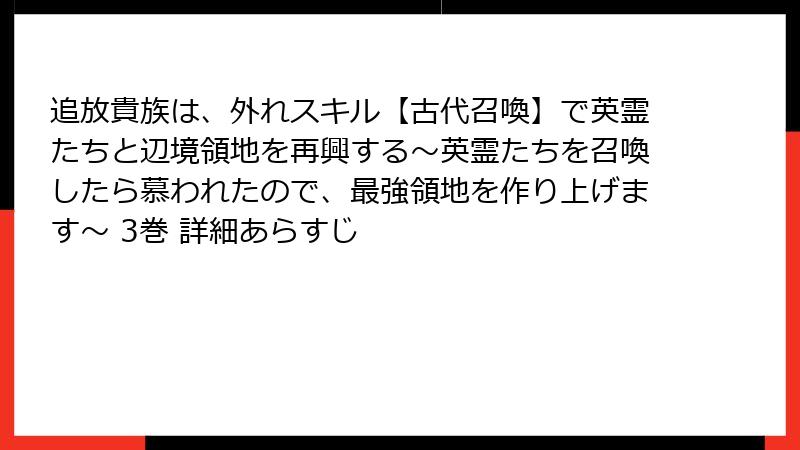 追放貴族は、外れスキル【古代召喚】で英霊たちと辺境領地を再興する～英霊たちを召喚したら慕われたので、最強領地を作り上げます～ 3巻 詳細あらすじ