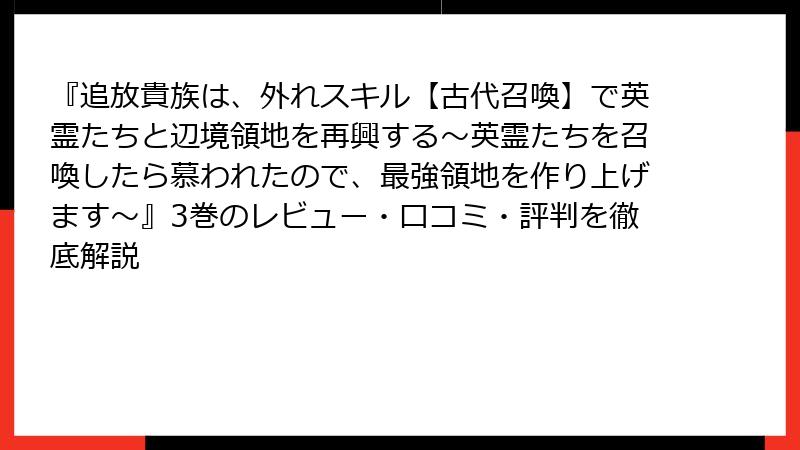 『追放貴族は、外れスキル【古代召喚】で英霊たちと辺境領地を再興する～英霊たちを召喚したら慕われたので、最強領地を作り上げます～』3巻のレビュー・口コミ・評判を徹底解説
