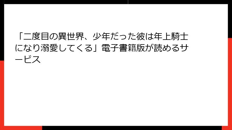 「二度目の異世界、少年だった彼は年上騎士になり溺愛してくる」電子書籍版が読めるサービス