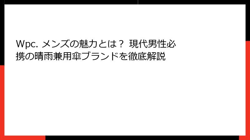 Wpc. メンズの魅力とは？ 現代男性必携の晴雨兼用傘ブランドを徹底解説