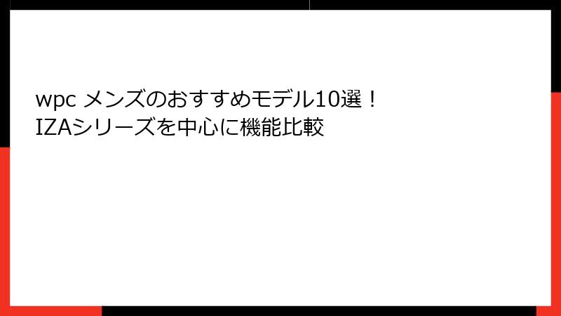 wpc メンズのおすすめモデル10選！ IZAシリーズを中心に機能比較