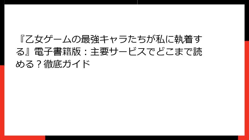 『乙女ゲームの最強キャラたちが私に執着する』電子書籍版：主要サービスでどこまで読める？徹底ガイド