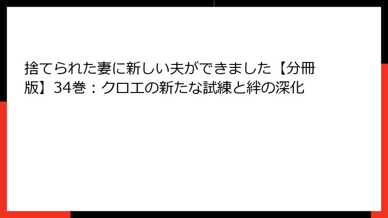 捨てられた妻に新しい夫ができました【分冊版】34巻：クロエの新たな試練と絆の深化