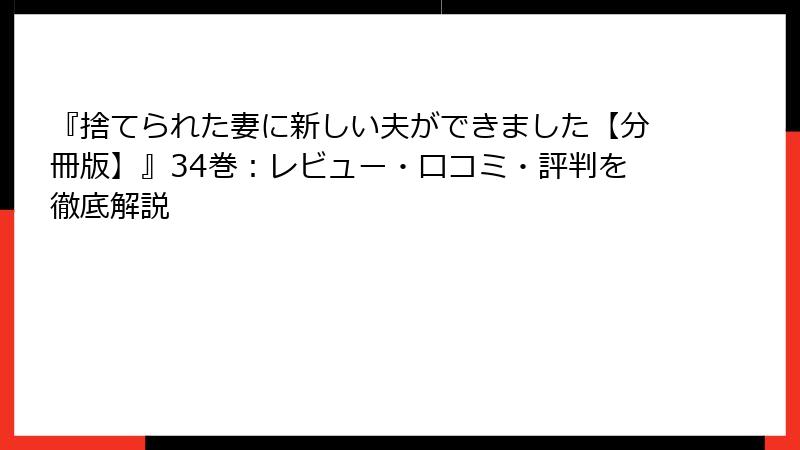 『捨てられた妻に新しい夫ができました【分冊版】』34巻：レビュー・口コミ・評判を徹底解説