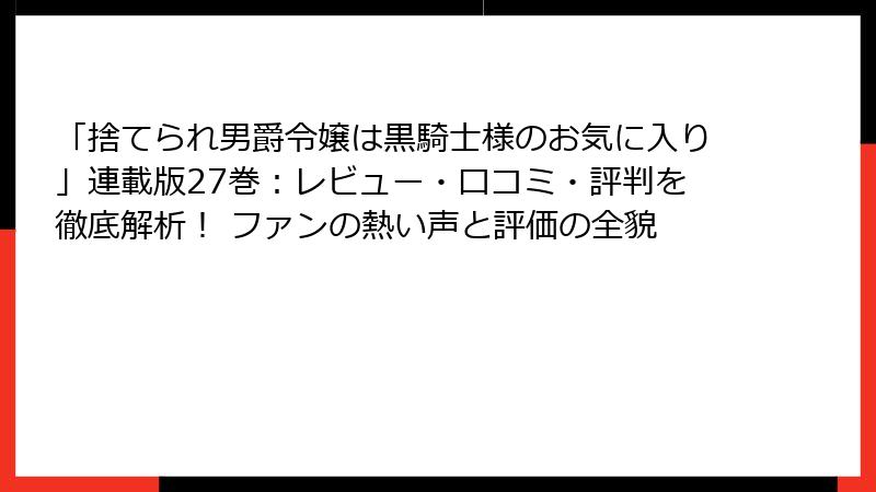 「捨てられ男爵令嬢は黒騎士様のお気に入り」連載版27巻：レビュー・口コミ・評判を徹底解析！ ファンの熱い声と評価の全貌
