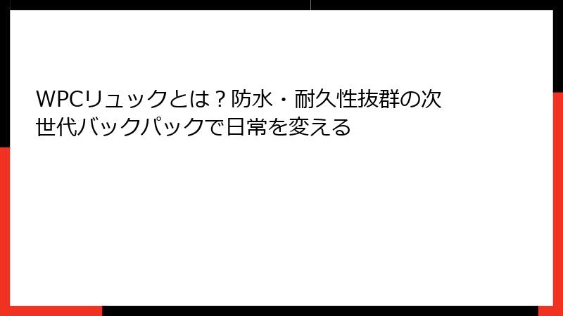WPCリュックとは？防水・耐久性抜群の次世代バックパックで日常を変える