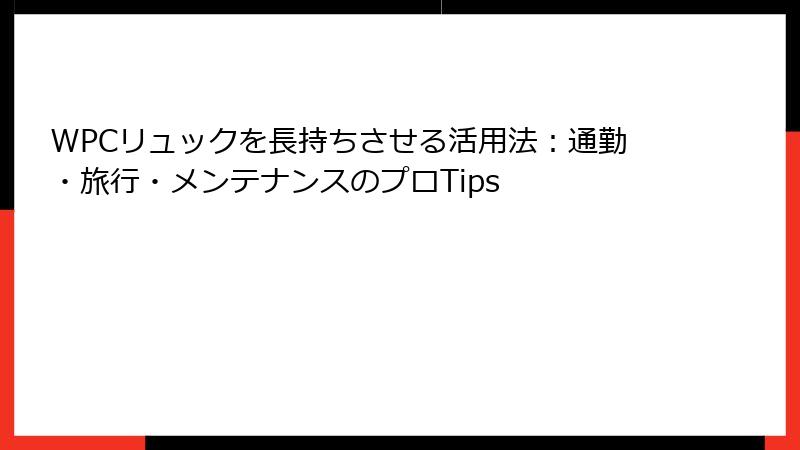 WPCリュックを長持ちさせる活用法：通勤・旅行・メンテナンスのプロTips
