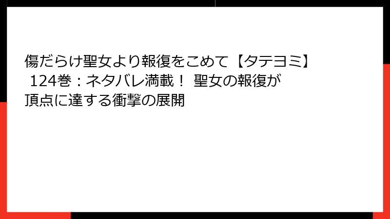 傷だらけ聖女より報復をこめて【タテヨミ】 124巻：ネタバレ満載！ 聖女の報復が頂点に達する衝撃の展開