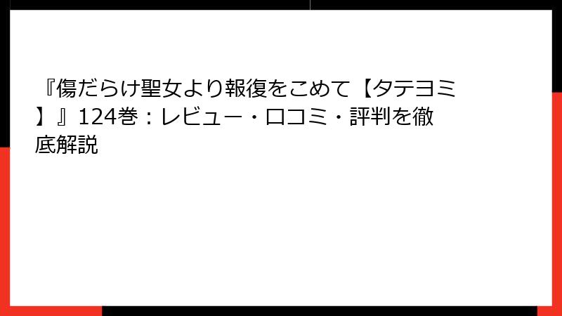 『傷だらけ聖女より報復をこめて【タテヨミ】』124巻：レビュー・口コミ・評判を徹底解説