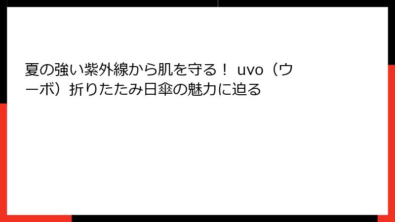 夏の強い紫外線から肌を守る！ uvo（ウーボ）折りたたみ日傘の魅力に迫る