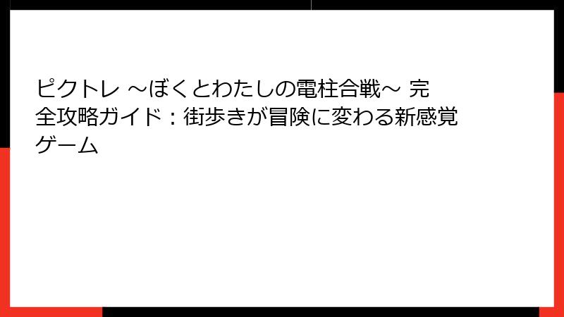 ピクトレ 〜ぼくとわたしの電柱合戦〜 完全攻略ガイド：街歩きが冒険に変わる新感覚ゲーム