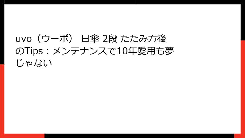 uvo（ウーボ） 日傘 2段 たたみ方後のTips：メンテナンスで10年愛用も夢じゃない